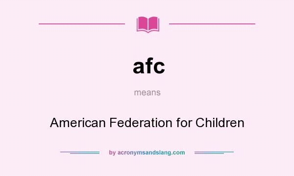 What does afc mean? It stands for American Federation for Children