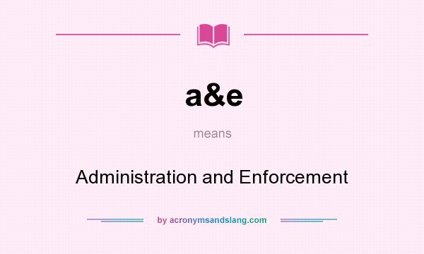 What does a&e mean? It stands for Administration and Enforcement