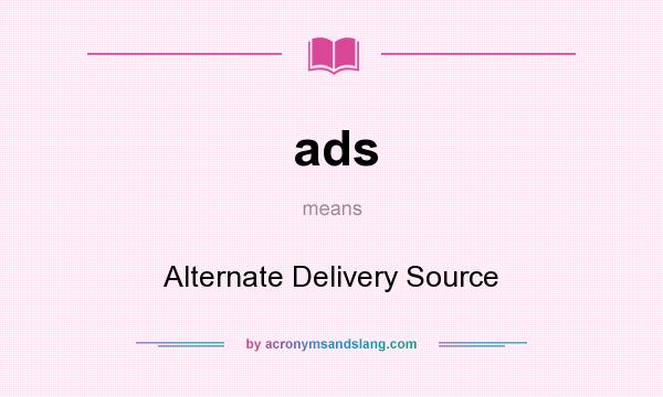 What does ads mean? It stands for Alternate Delivery Source