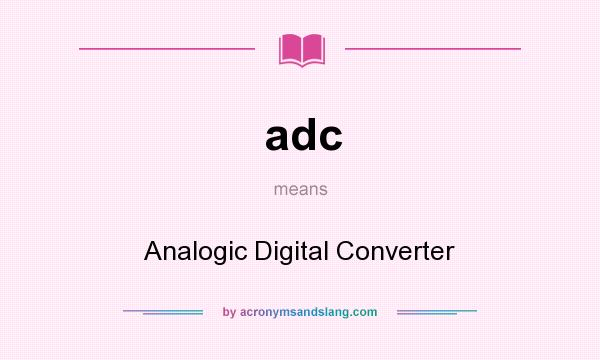 What does adc mean? It stands for Analogic Digital Converter