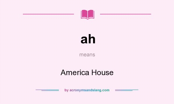 What does ah mean? It stands for America House