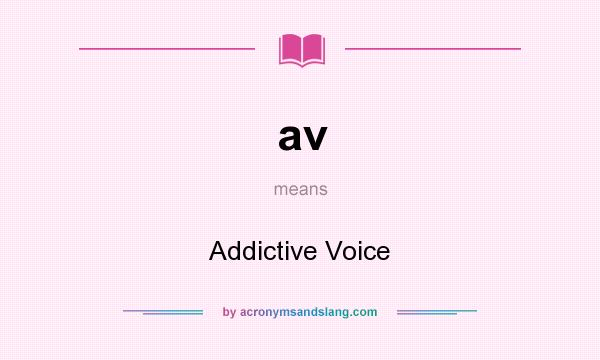 What does av mean? It stands for Addictive Voice