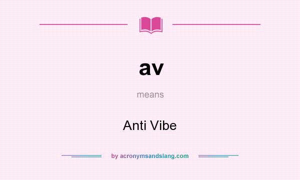 What does av mean? It stands for Anti Vibe