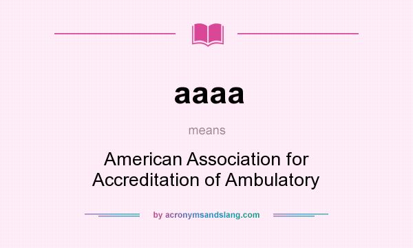 What does aaaa mean? It stands for American Association for Accreditation of Ambulatory