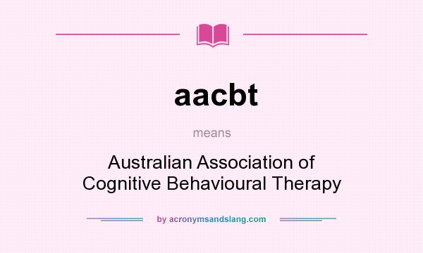 What does aacbt mean? It stands for Australian Association of Cognitive Behavioural Therapy