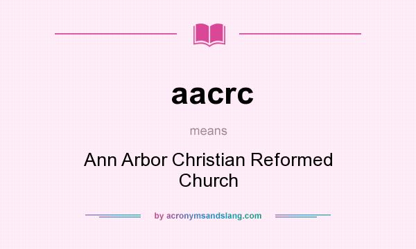 What does aacrc mean? It stands for Ann Arbor Christian Reformed Church