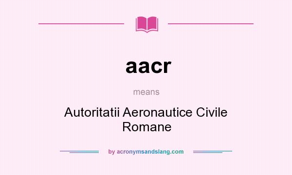 What does aacr mean? It stands for Autoritatii Aeronautice Civile Romane