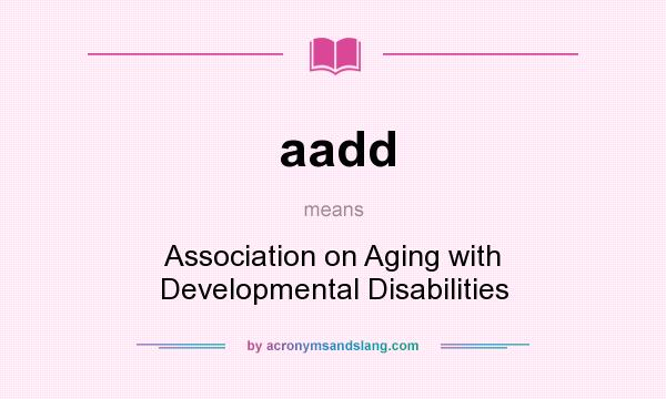 What does aadd mean? It stands for Association on Aging with Developmental Disabilities