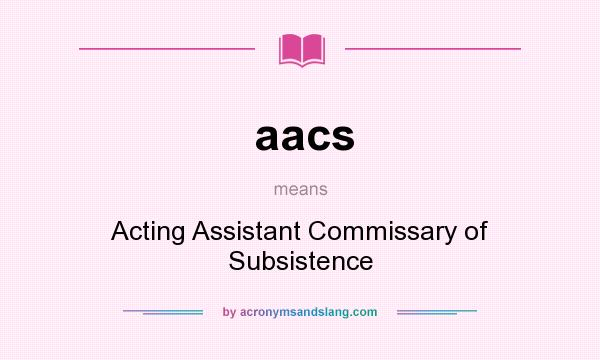 What does aacs mean? It stands for Acting Assistant Commissary of Subsistence