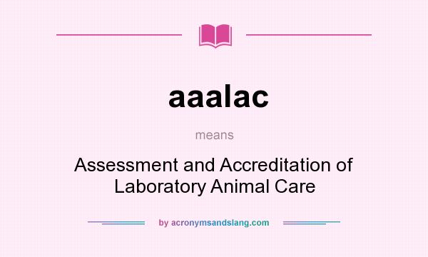 What does aaalac mean? It stands for Assessment and Accreditation of Laboratory Animal Care