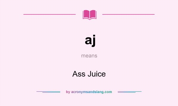 What does aj mean? It stands for Ass Juice