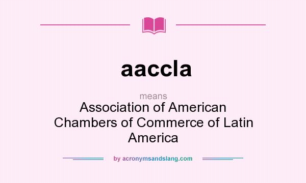 What does aaccla mean? It stands for Association of American Chambers of Commerce of Latin America