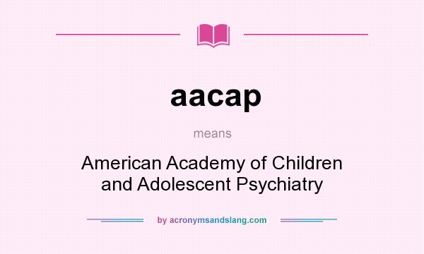 What does aacap mean? It stands for American Academy of Children and Adolescent Psychiatry