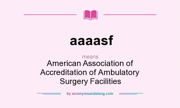 What does aaaasf mean? It stands for American Association of Accreditation of Ambulatory Surgery Facilities