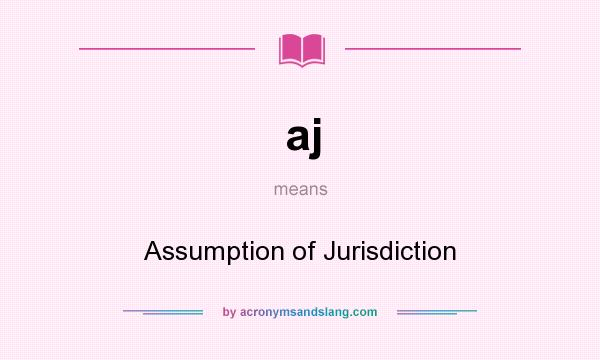 What does aj mean? It stands for Assumption of Jurisdiction