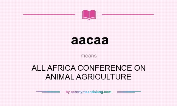 What does aacaa mean? It stands for ALL AFRICA CONFERENCE ON ANIMAL AGRICULTURE