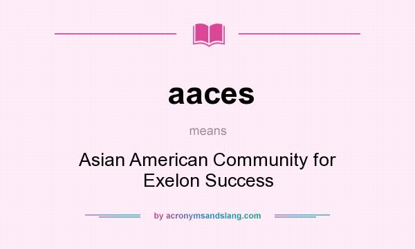 What does aaces mean? It stands for Asian American Community for Exelon Success