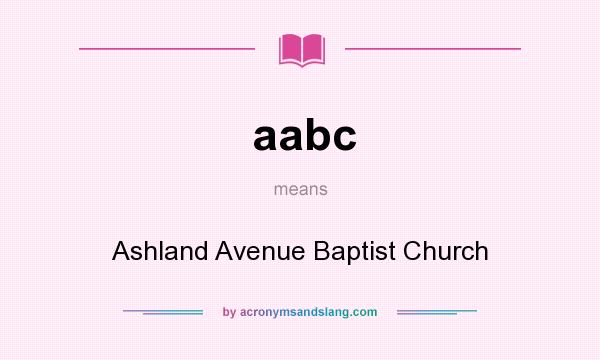 What does aabc mean? It stands for Ashland Avenue Baptist Church