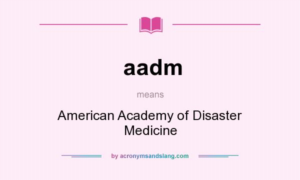 What does aadm mean? It stands for American Academy of Disaster Medicine