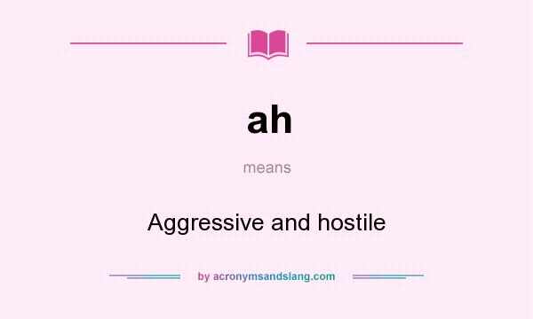 What does ah mean? It stands for Aggressive and hostile