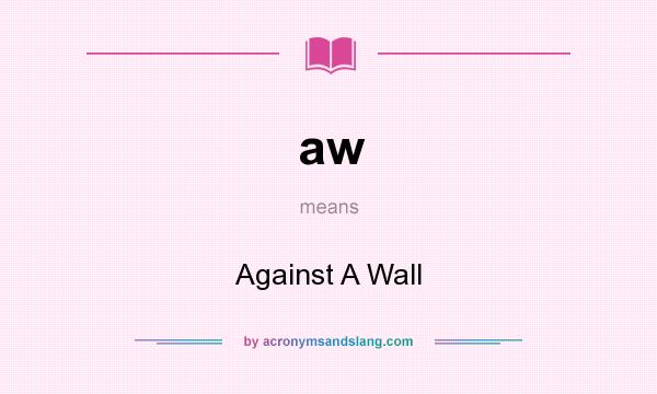 What does aw mean? It stands for Against A Wall