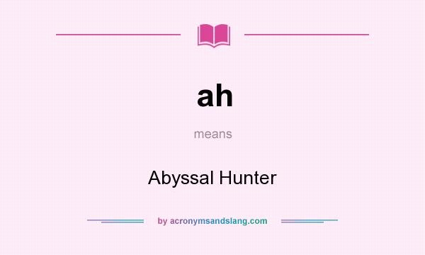 What does ah mean? It stands for Abyssal Hunter