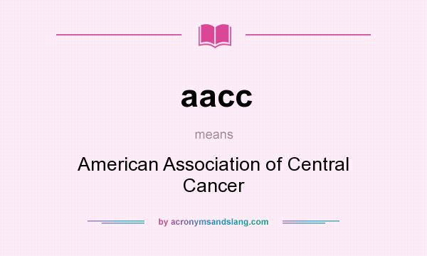 What does aacc mean? It stands for American Association of Central Cancer