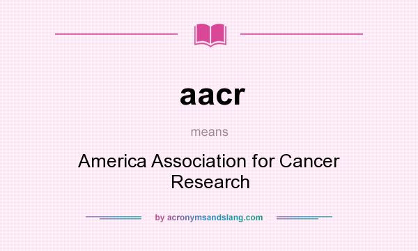 What does aacr mean? It stands for America Association for Cancer Research
