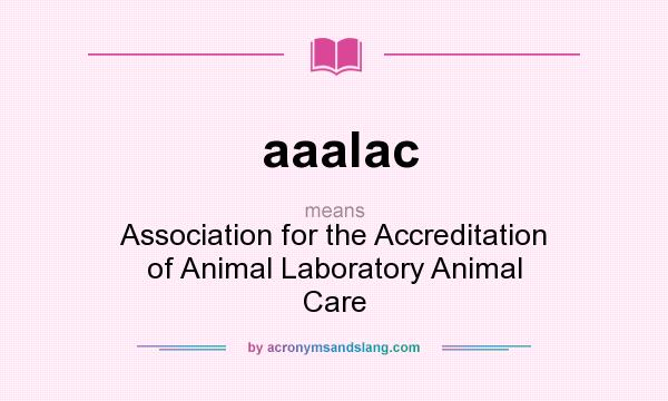 What does aaalac mean? It stands for Association for the Accreditation of Animal Laboratory Animal Care