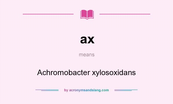 What does ax mean? It stands for Achromobacter xylosoxidans
