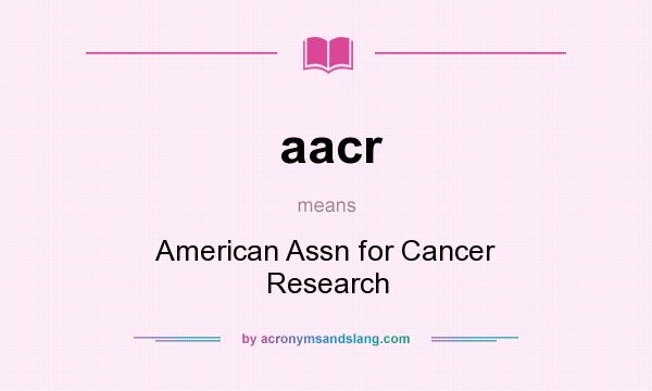 What does aacr mean? It stands for American Assn for Cancer Research