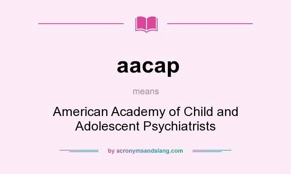 What does aacap mean? It stands for American Academy of Child and Adolescent Psychiatrists