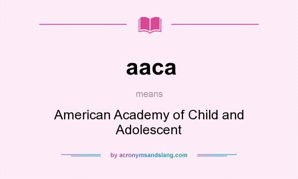 What does aaca mean? It stands for American Academy of Child and Adolescent