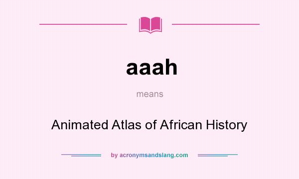 What does aaah mean? It stands for Animated Atlas of African History