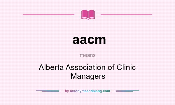What does aacm mean? It stands for Alberta Association of Clinic Managers