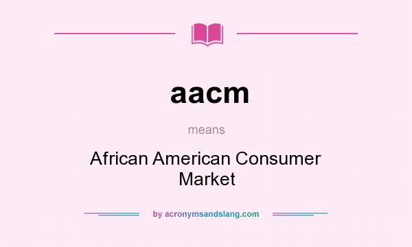 What does aacm mean? It stands for African American Consumer Market