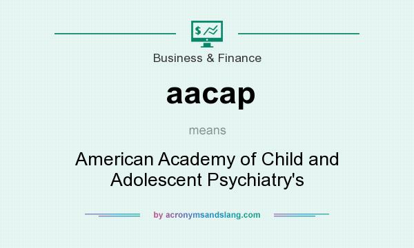 What does aacap mean? It stands for American Academy of Child and Adolescent Psychiatry`s