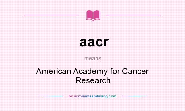 What does aacr mean? It stands for American Academy for Cancer Research
