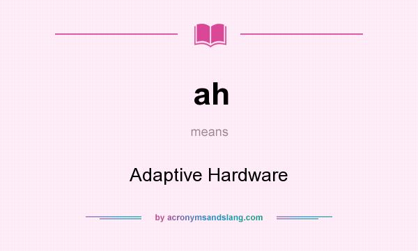 What does ah mean? It stands for Adaptive Hardware