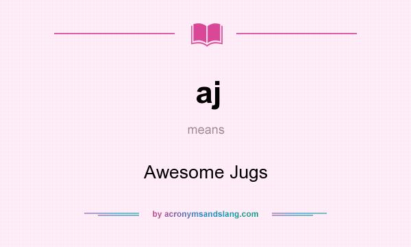 What does aj mean? It stands for Awesome Jugs