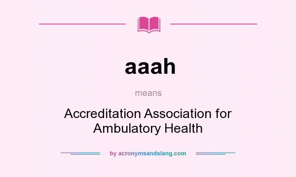 What does aaah mean? It stands for Accreditation Association for Ambulatory Health