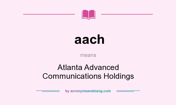 What does aach mean? It stands for Atlanta Advanced Communications Holdings
