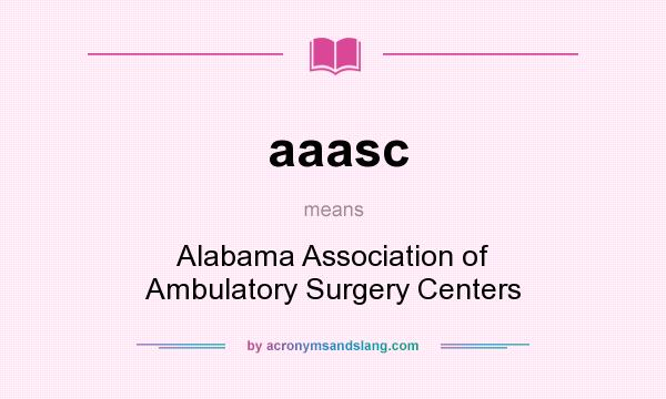 What does aaasc mean? It stands for Alabama Association of Ambulatory Surgery Centers