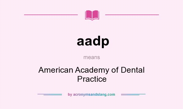 What does aadp mean? It stands for American Academy of Dental Practice