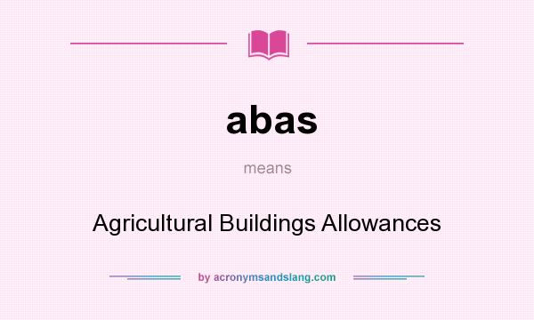 What does abas mean? It stands for Agricultural Buildings Allowances