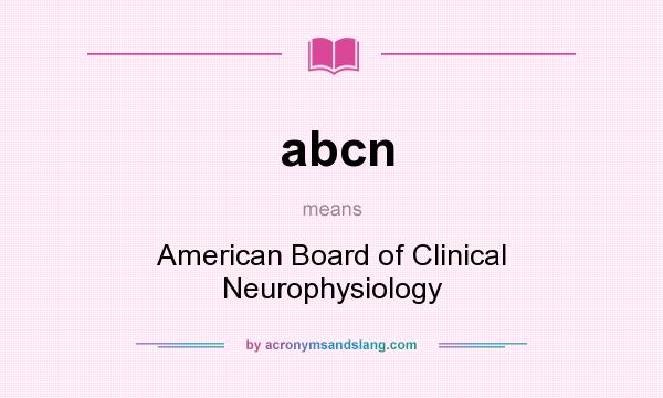 What does abcn mean? It stands for American Board of Clinical Neurophysiology
