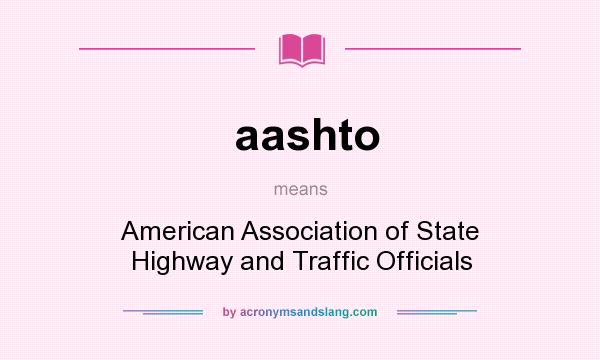 What does aashto mean? It stands for American Association of State Highway and Traffic Officials