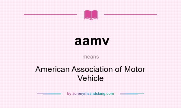 What does aamv mean? It stands for American Association of Motor Vehicle