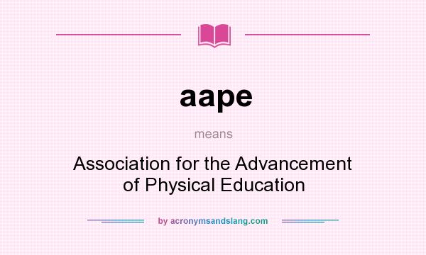 What does aape mean? It stands for Association for the Advancement of Physical Education