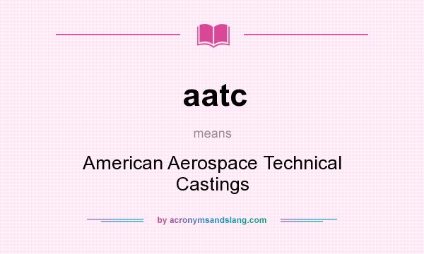 What does aatc mean? It stands for American Aerospace Technical Castings